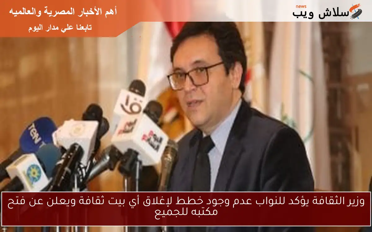 وزير الثقافة يؤكد للنواب عدم وجود خطط لإغلاق أي بيت ثقافة ويعلن عن فتح مكتبه للجميع
