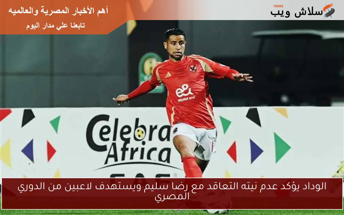 الوداد يؤكد عدم نيته التعاقد مع رضا سليم ويستهدف لاعبين من الدوري المصري