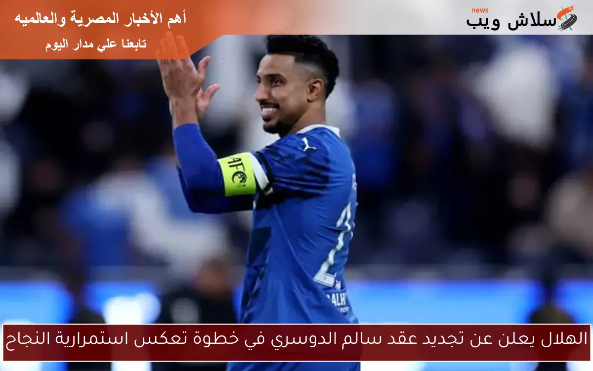 الهلال يعلن عن تجديد عقد سالم الدوسري في خطوة تعكس استمرارية النجاح