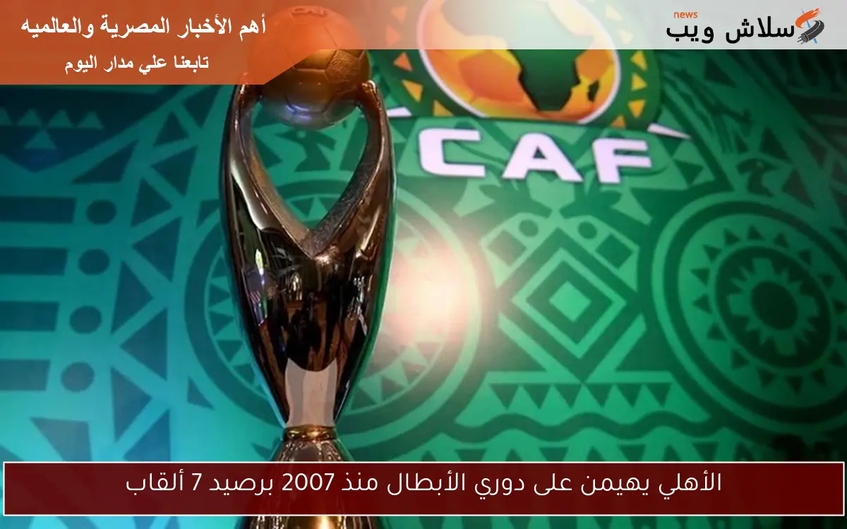 الأهلي يهيمن على دوري الأبطال منذ 2007 برصيد 7 ألقاب
