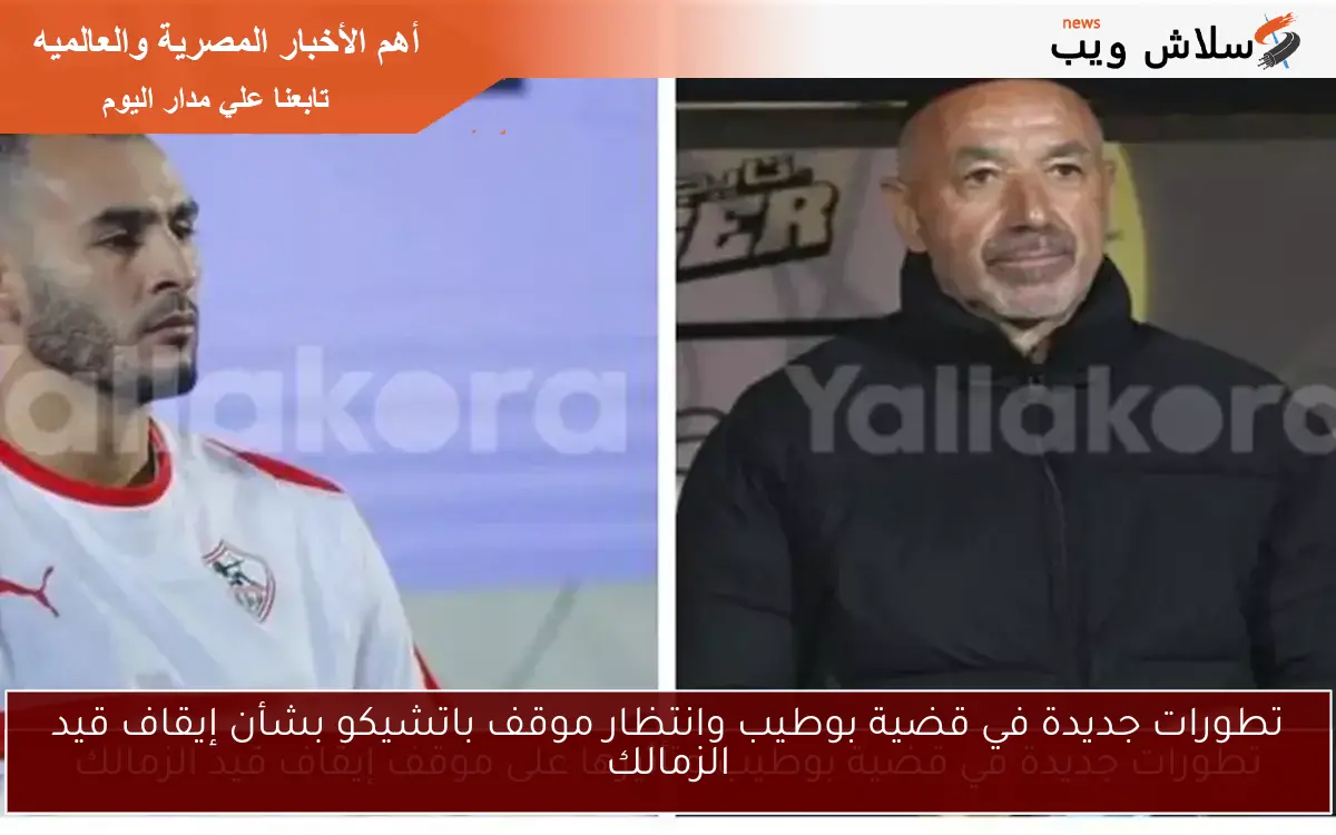 تطورات جديدة في قضية بوطيب وانتظار موقف باتشيكو بشأن إيقاف قيد الزمالك