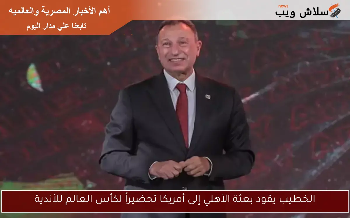 الخطيب يقود بعثة الأهلي إلى أمريكا تحضيراً لكأس العالم للأندية 2 الخطيب يقود بعثة الأهلي إلى أمريكا تحضيراً لكأس العالم للأندية