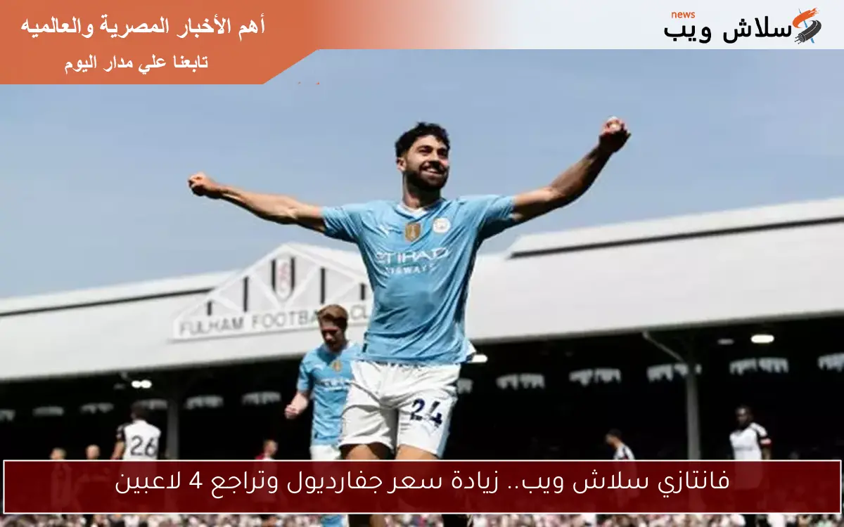 فانتازي سلاش ويب.. زيادة سعر جفارديول وتراجع 4 لاعبين 2 فانتازي سلاش ويب.. زيادة سعر جفارديول وتراجع 4 لاعبين