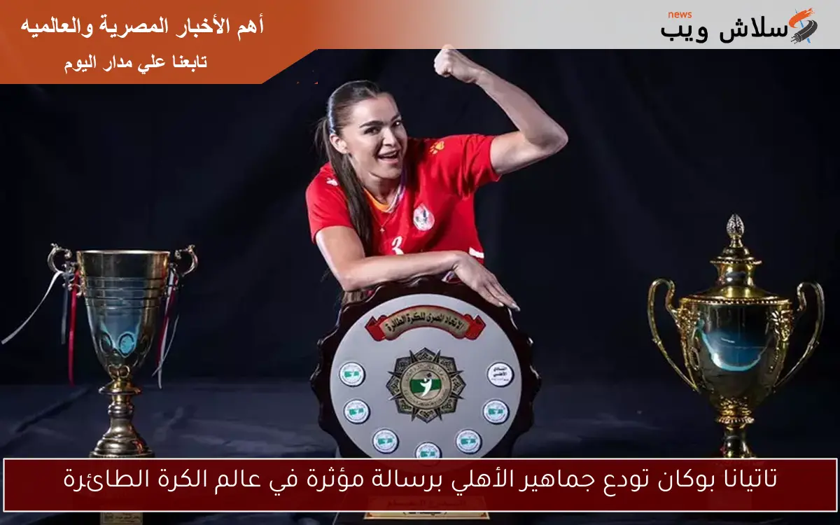 تاتيانا بوكان تودع جماهير الأهلي برسالة مؤثرة في عالم الكرة الطائرة