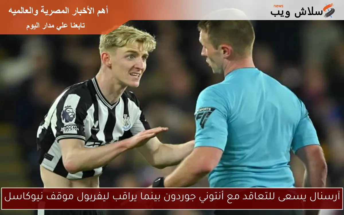 آرسنال يسعى للتعاقد مع أنتوني جوردون بينما يراقب ليفربول موقف نيوكاسل
