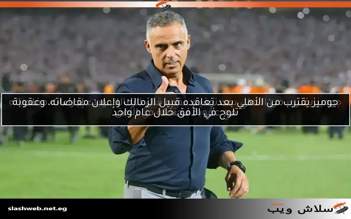 جوميز يقترب من الأهلي بعد توقيع عقده قبل الزمالك وبدء إجراءات مقاضاته مع عقوبة محتملة في الأفق