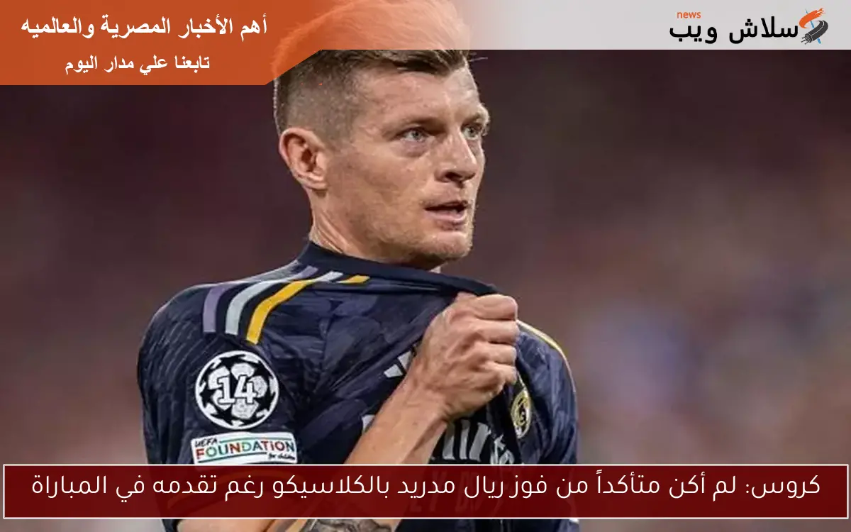 كروس: لم أكن متأكداً من فوز ريال مدريد بالكلاسيكو رغم تقدمه في المباراة 2 كروس: لم أكن متأكداً من فوز ريال مدريد بالكلاسيكو رغم تقدمه في المباراة