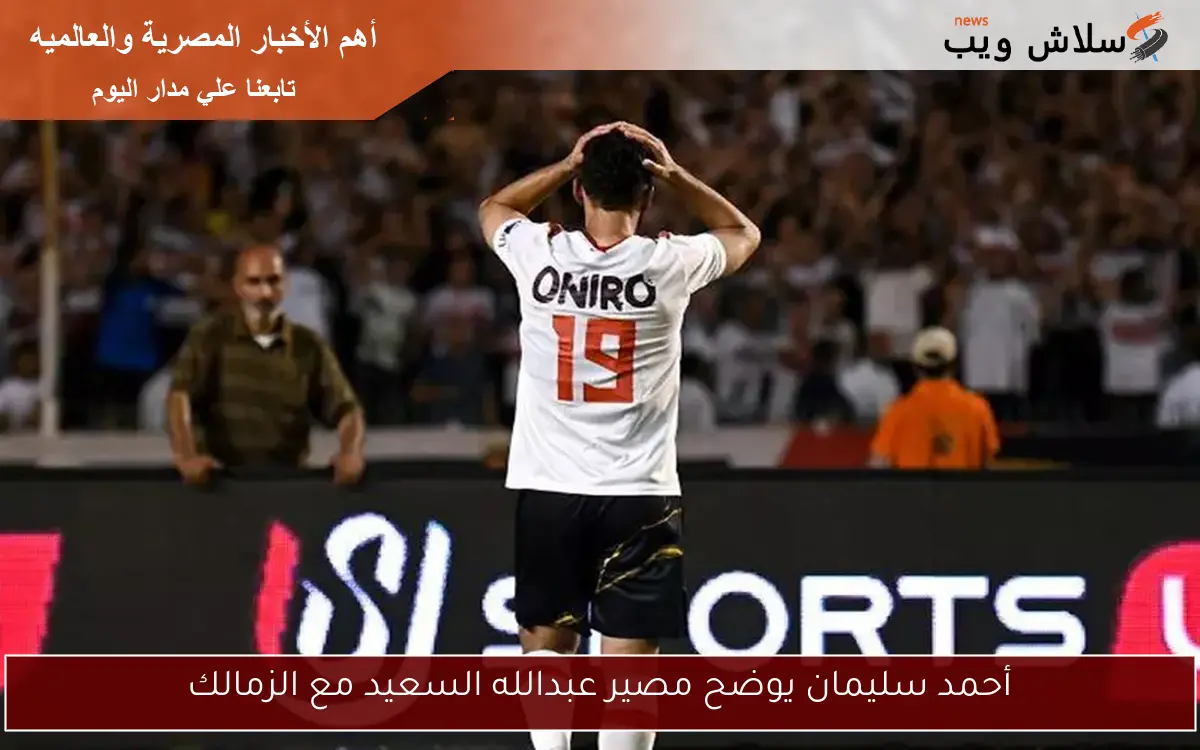 أحمد سليمان يوضح مصير عبدالله السعيد مع الزمالك