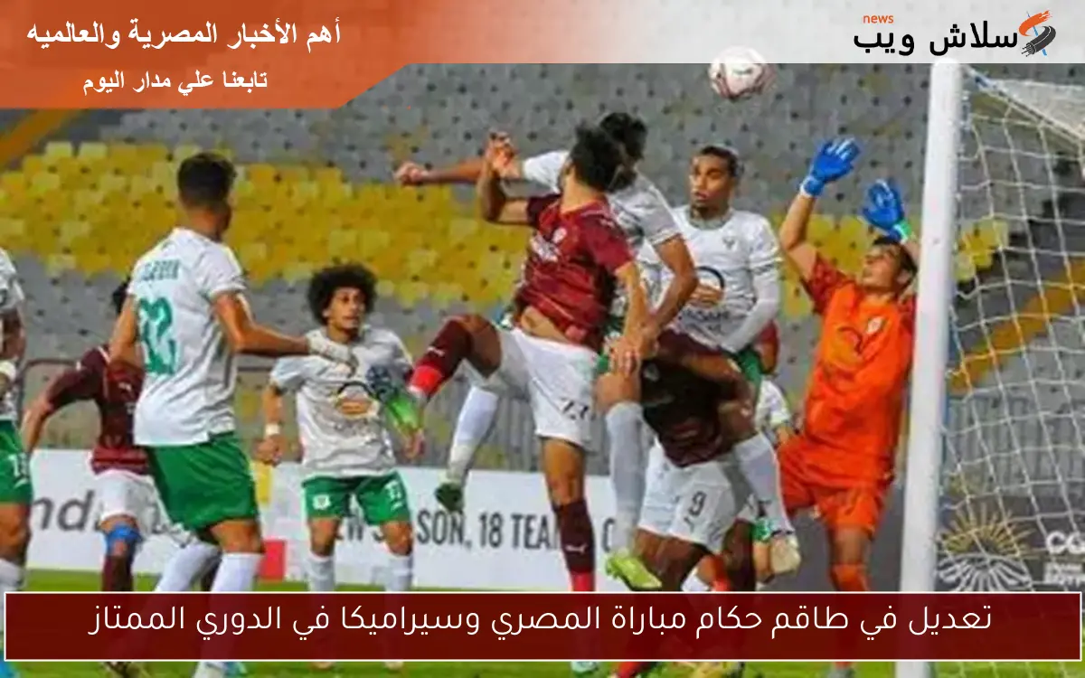 تعديل في طاقم حكام مباراة المصري وسيراميكا في الدوري الممتاز