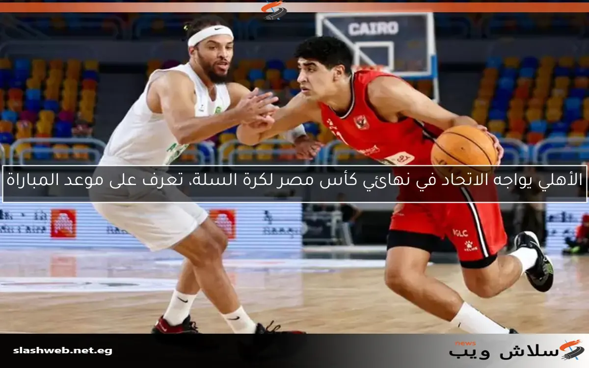 الأهلي يواجه الاتحاد في نهائي كأس مصر لكرة السلة، تعرف على موعد المباراة 2 الأهلي يواجه الاتحاد في نهائي كأس مصر لكرة السلة، تعرف على موعد المباراة