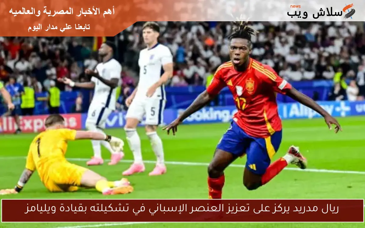 ريال مدريد يركز على تعزيز العنصر الإسباني في تشكيلته بقيادة ويليامز