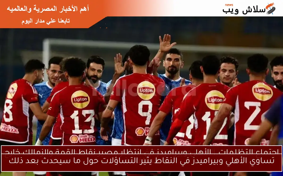 تساوي الأهلي وبيراميدز في النقاط يثير التساؤلات حول ما سيحدث بعد ذلك