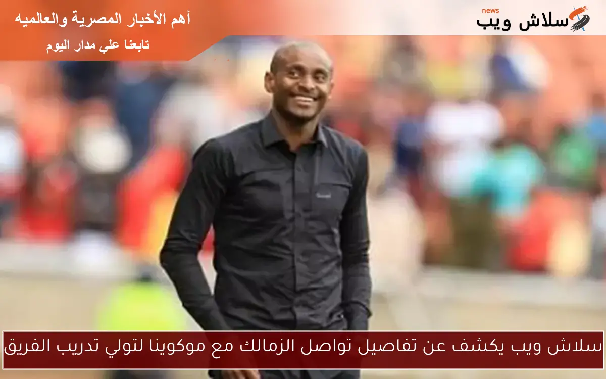 سلاش ويب يكشف عن تفاصيل تواصل الزمالك مع موكوينا لتولي تدريب الفريق