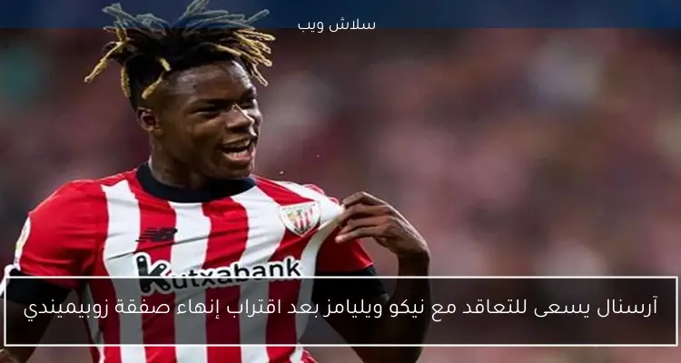 آرسنال يسعى للتعاقد مع نيكو ويليامز بعد اقتراب إنهاء صفقة زوبيميندي 2 آرسنال يسعى للتعاقد مع نيكو ويليامز بعد اقتراب إنهاء صفقة زوبيميندي