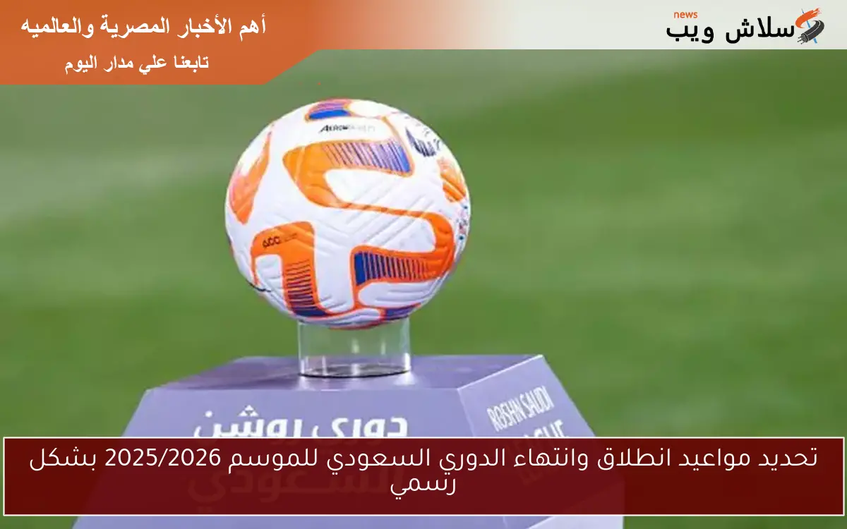 تحديد مواعيد انطلاق وانتهاء الدوري السعودي للموسم 2025/2026 بشكل رسمي