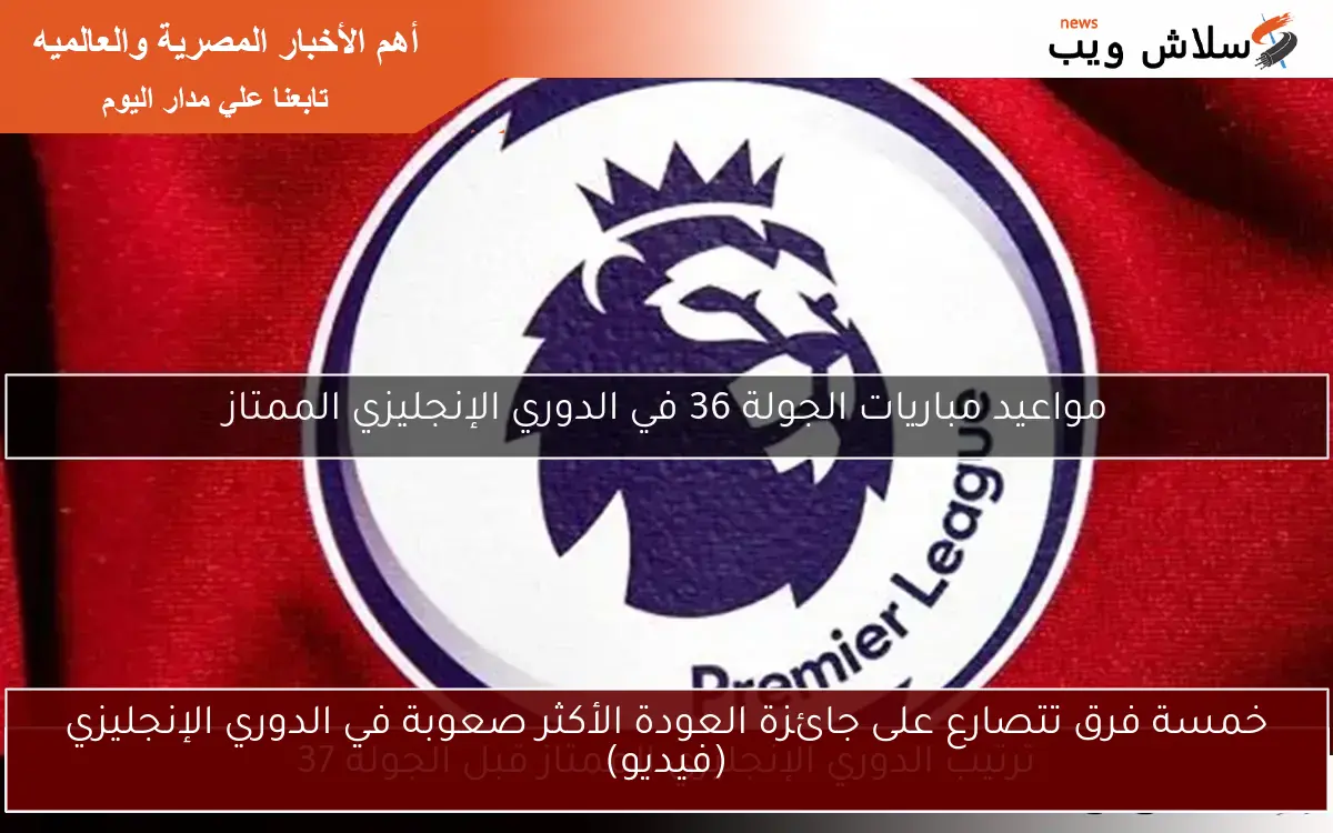 خمسة فرق تتصارع على جائزة العودة الأكثر صعوبة في الدوري الإنجليزي (فيديو)