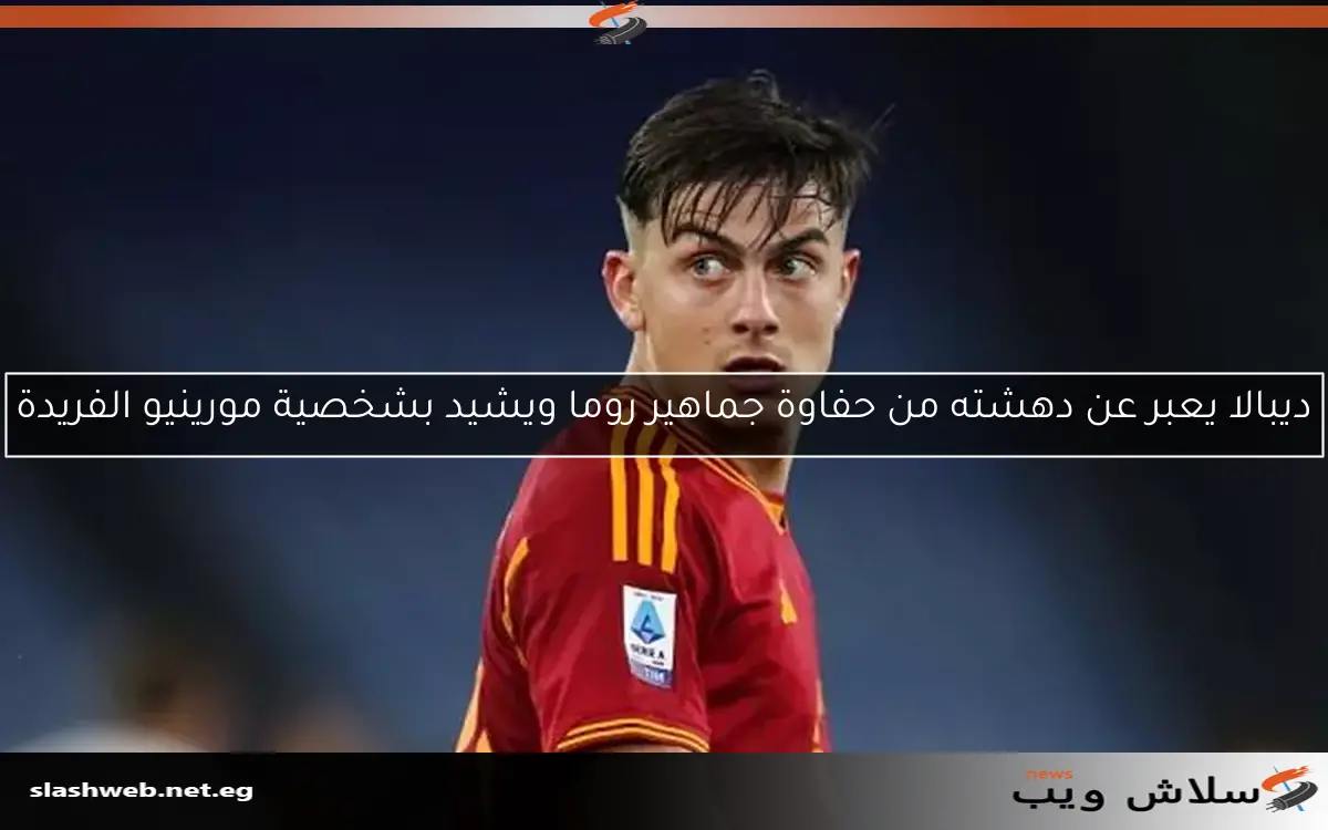 ديبالا يعبر عن دهشته من حفاوة جماهير روما ويشيد بشخصية مورينيو الفريدة 2 ديبالا يعبر عن دهشته من حفاوة جماهير روما ويشيد بشخصية مورينيو الفريدة