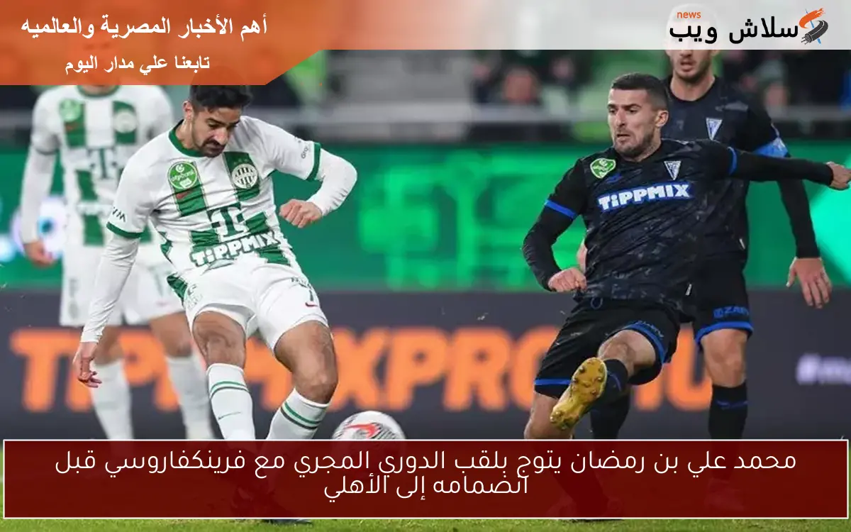 محمد علي بن رمضان يتوج بلقب الدوري المجري مع فرينكفاروسي قبل انضمامه إلى الأهلي