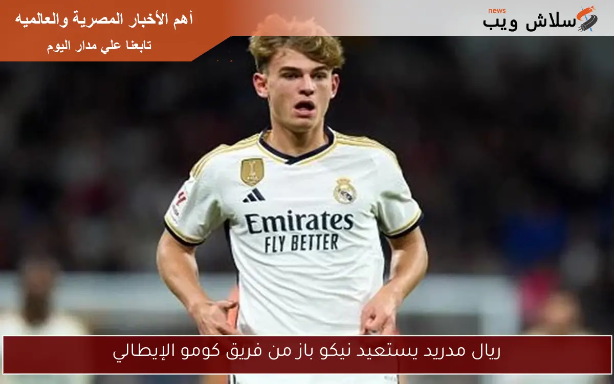 ريال مدريد يستعيد نيكو باز من فريق كومو الإيطالي
