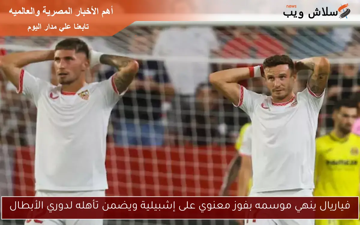 فياريال ينهي موسمه بفوز معنوي على إشبيلية ويضمن تأهله لدوري الأبطال
