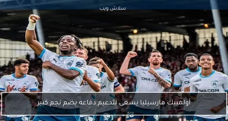 أولمبيك مارسيليا يسعى لتدعيم دفاعه بضم نجم كبير