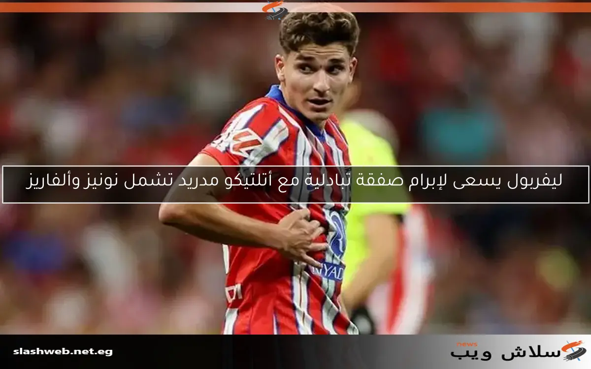 ليفربول يسعى لإبرام صفقة تبادلية مع أتلتيكو مدريد تشمل نونيز وألفاريز 2 ليفربول يسعى لإبرام صفقة تبادلية مع أتلتيكو مدريد تشمل نونيز وألفاريز