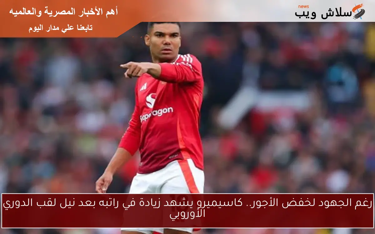رغم الجهود لخفض الأجور.. كاسيميرو يشهد زيادة في راتبه بعد نيل لقب الدوري الأوروبي 2 رغم الجهود لخفض الأجور.. كاسيميرو يشهد زيادة في راتبه بعد نيل لقب الدوري الأوروبي