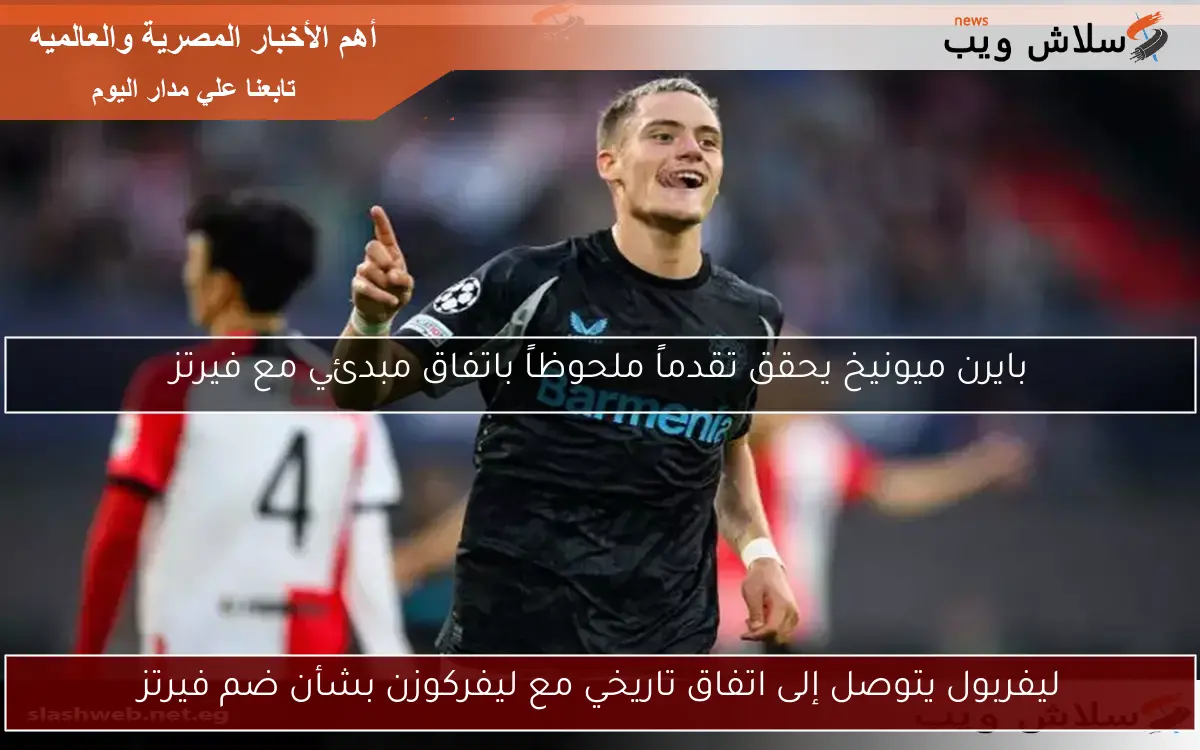 ليفربول يتوصل إلى اتفاق تاريخي مع ليفركوزن بشأن ضم فيرتز
