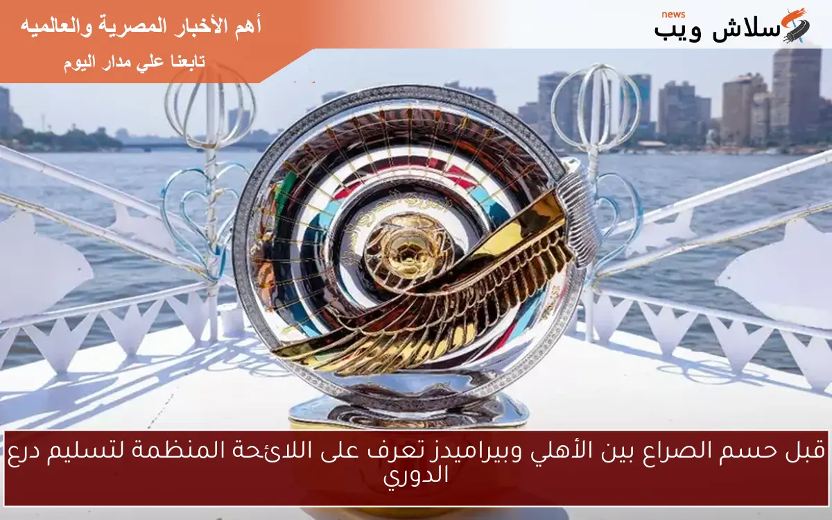 قبل حسم الصراع بين الأهلي وبيراميدز تعرف على اللائحة المنظمة لتسليم درع الدوري