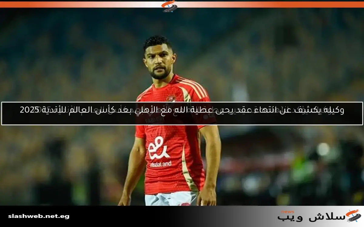 وكيله يؤكد انتهاء عقد يحيى عطية الله مع الأهلي بعد كأس العالم للأندية 2025 2 وكيله يؤكد انتهاء عقد يحيى عطية الله مع الأهلي بعد كأس العالم للأندية 2025