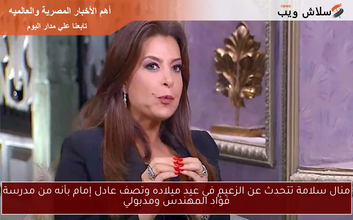 منال سلامة تتحدث عن الزعيم في عيد ميلاده وتصف عادل إمام بأنه من مدرسة فؤاد المهندس ومدبولي