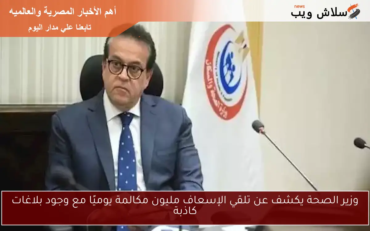 وزير الصحة يكشف عن تلقي الإسعاف مليون مكالمة يوميًا مع وجود بلاغات كاذبة