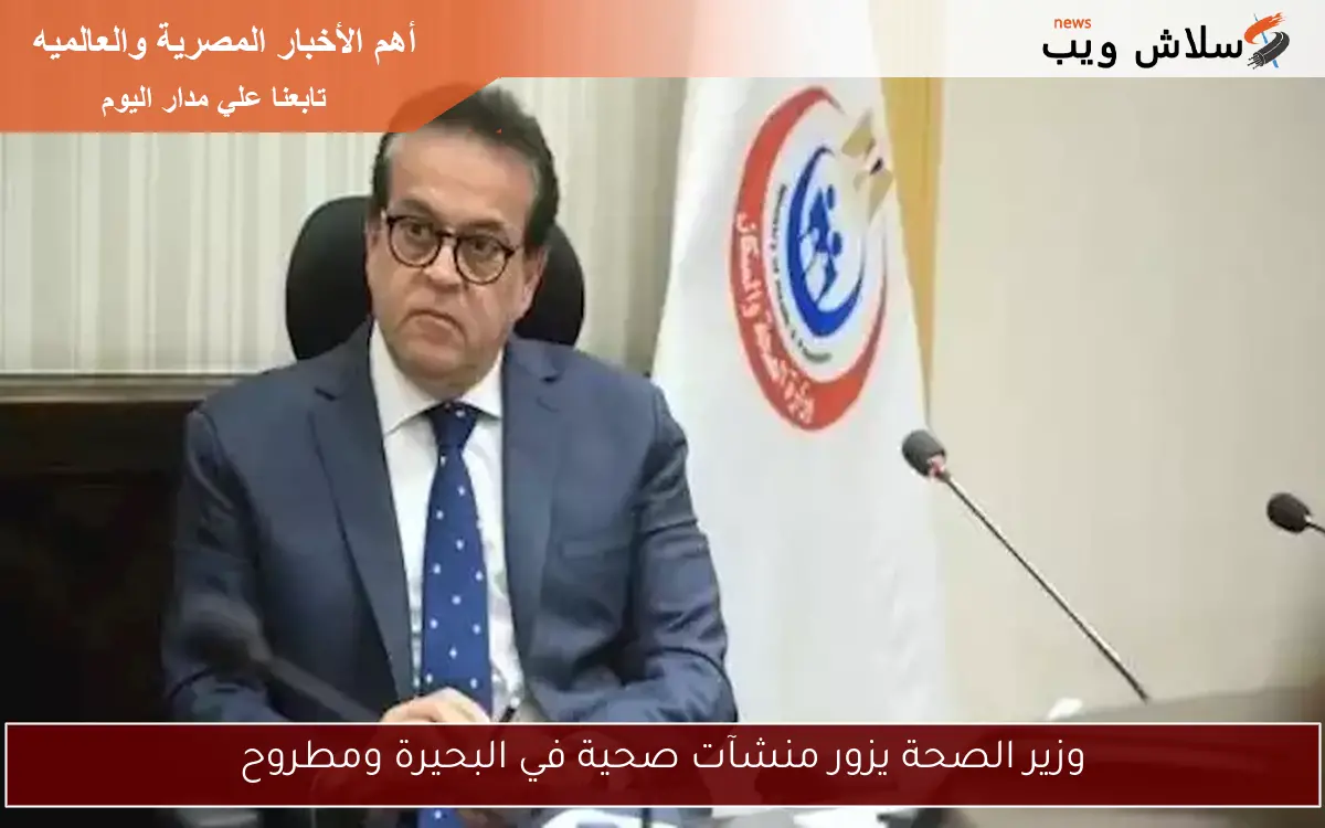 وزير الصحة يزور منشآت صحية في البحيرة ومطروح 2 وزير الصحة يزور منشآت صحية في البحيرة ومطروح