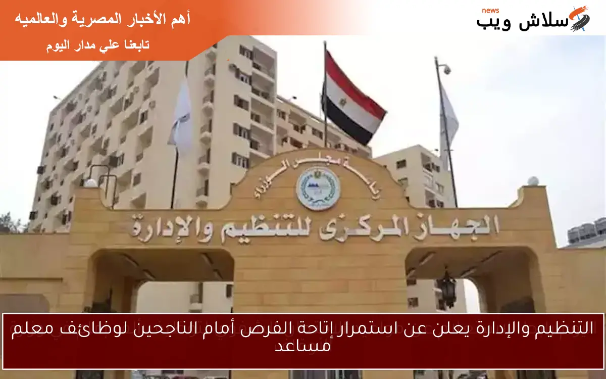 التنظيم والإدارة يعلن عن استمرار إتاحة الفرص أمام الناجحين لوظائف معلم مساعد