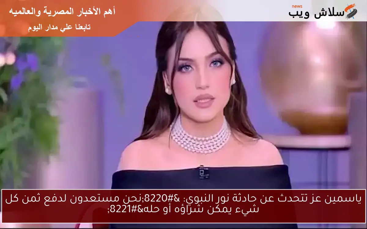ياسمين عز تتحدث عن حادثة نور النبوي: "نحن مستعدون لدفع ثمن كل شيء يمكن شراؤه أو حله" 2 ياسمين عز تتحدث عن حادثة نور النبوي: “نحن مستعدون لدفع ثمن كل شيء يمكن شراؤه أو حله”