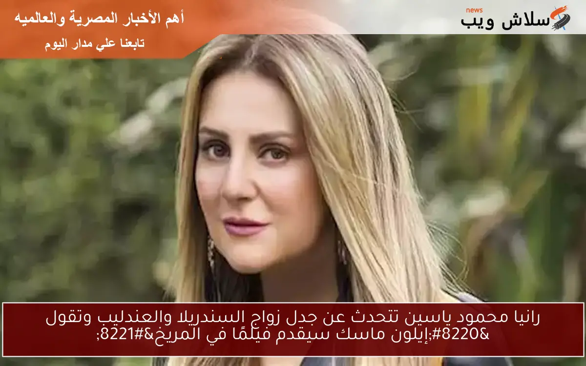 رانيا محمود ياسين تتحدث عن جدل زواج السندريلا والعندليب وتقول “إيلون ماسك سيقدم فيلمًا في المريخ”