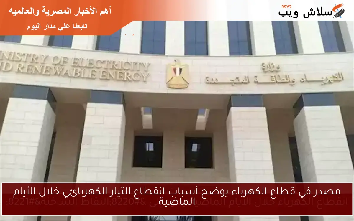 مصدر في قطاع الكهرباء يوضح أسباب انقطاع التيار الكهربائي خلال الأيام الماضية