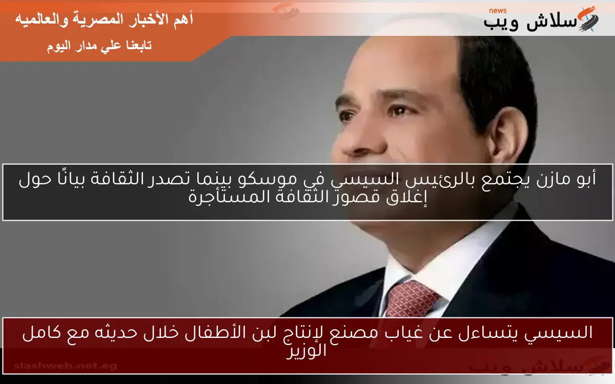 السيسي يتساءل عن غياب مصنع لإنتاج لبن الأطفال خلال حديثه مع كامل الوزير