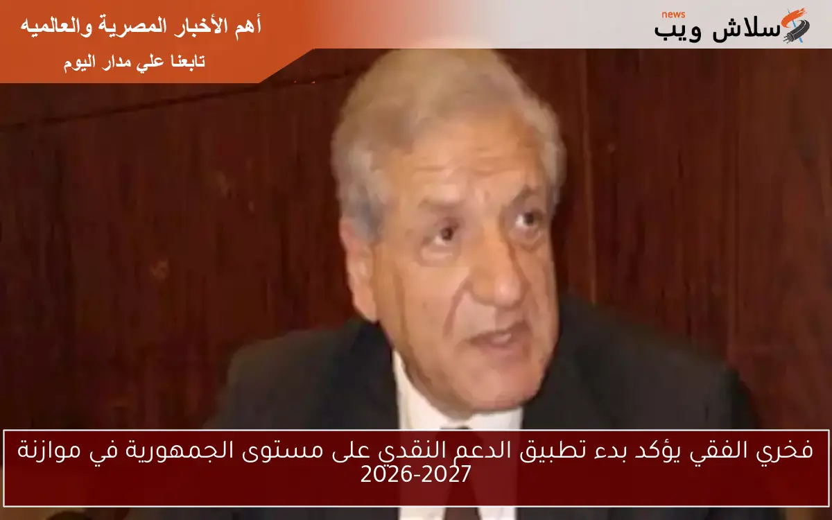 فخري الفقي يؤكد بدء تطبيق الدعم النقدي على مستوى الجمهورية في موازنة 2026-2027