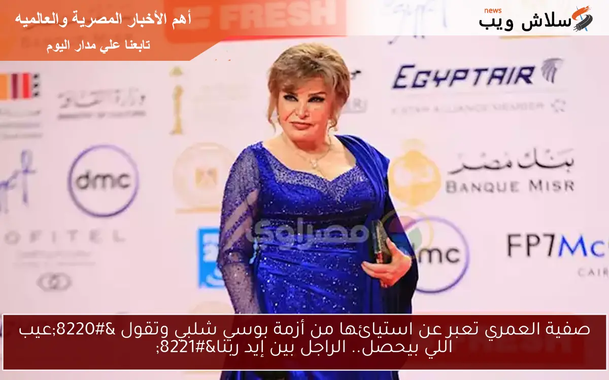 صفية العمري تعبر عن استيائها من أزمة بوسي شلبي وتقول “عيب اللي بيحصل.. الراجل بين إيد ربنا”