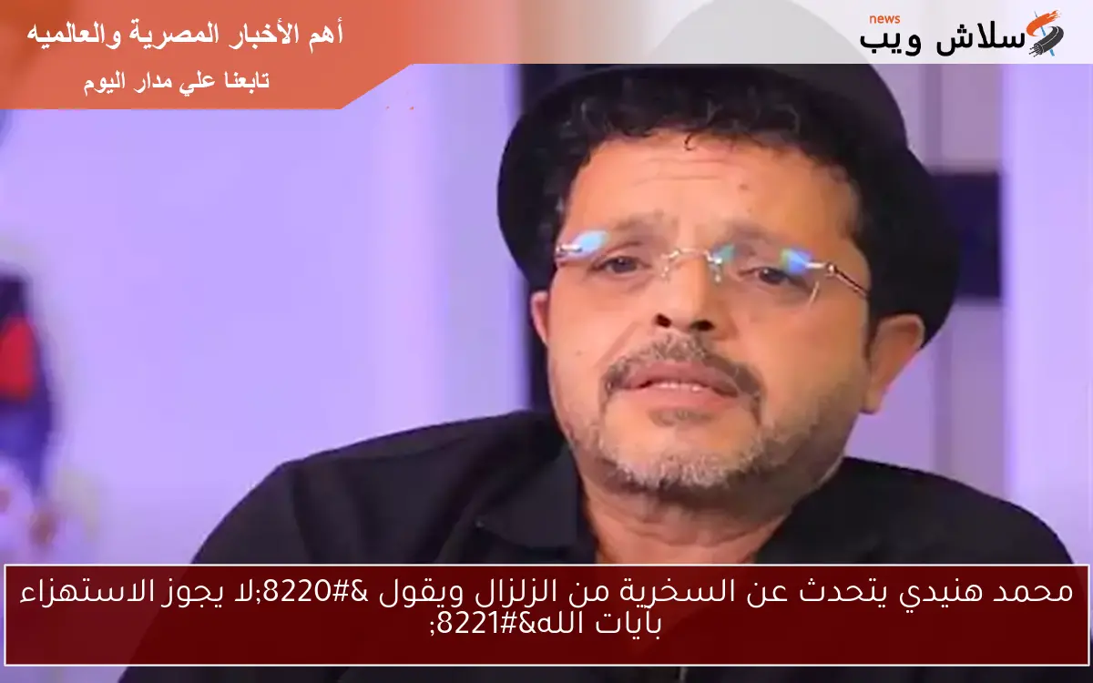 محمد هنيدي يتحدث عن السخرية من الزلزال ويقول "لا يجوز الاستهزاء بآيات الله" 2 محمد هنيدي يتحدث عن السخرية من الزلزال ويقول “لا يجوز الاستهزاء بآيات الله”