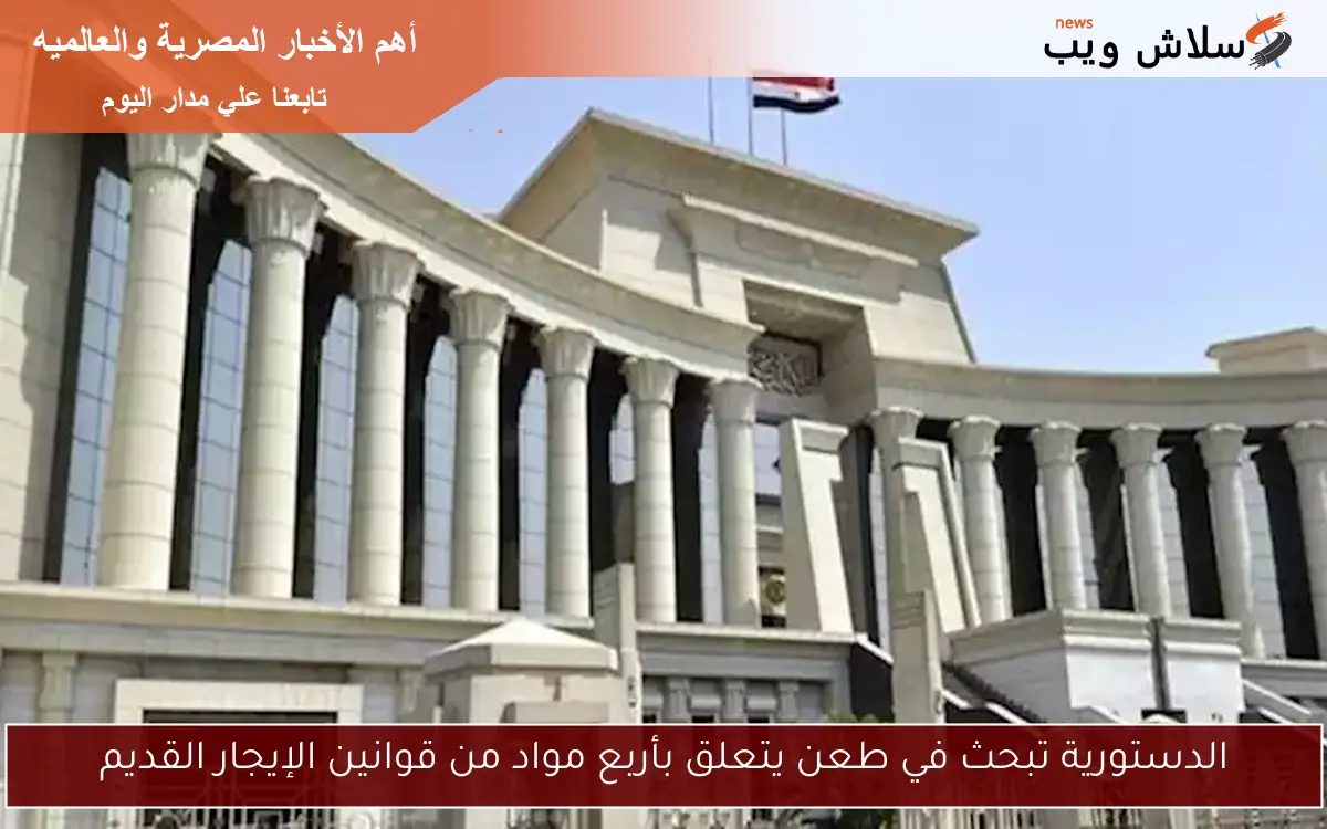 الدستورية تبحث في طعن يتعلق بأربع مواد من قوانين الإيجار القديم