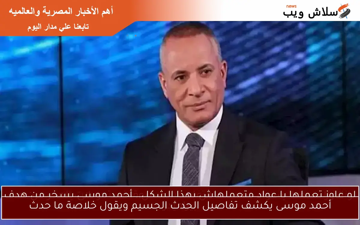 أحمد موسى يكشف تفاصيل الحدث الجسيم ويقول خلاصة ما حدث