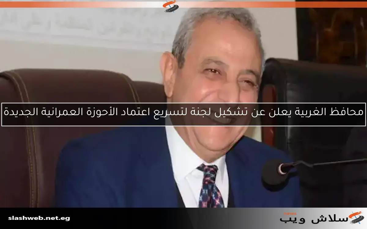 محافظ الغربية يعلن عن تشكيل لجنة لتسريع اعتماد الأحوزة العمرانية الجديدة 2 محافظ الغربية يعلن عن تشكيل لجنة لتسريع اعتماد الأحوزة العمرانية الجديدة