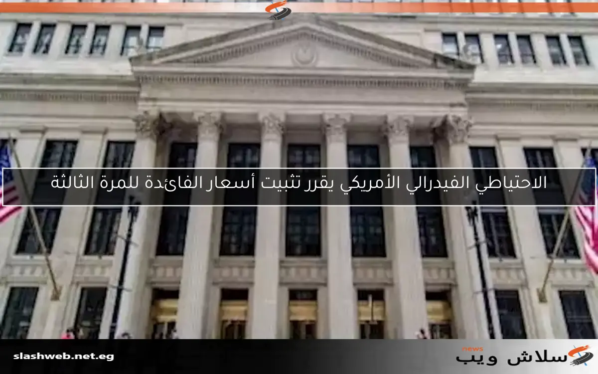 الاحتياطي الفيدرالي الأمريكي يقرر تثبيت أسعار الفائدة للمرة الثالثة 2 الاحتياطي الفيدرالي الأمريكي يقرر تثبيت أسعار الفائدة للمرة الثالثة