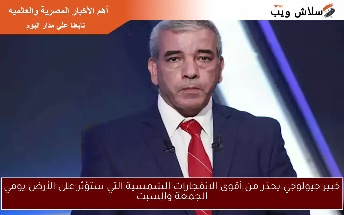 خبير جيولوجي يحذر من أقوى الانفجارات الشمسية التي ستؤثر على الأرض يومي الجمعة والسبت