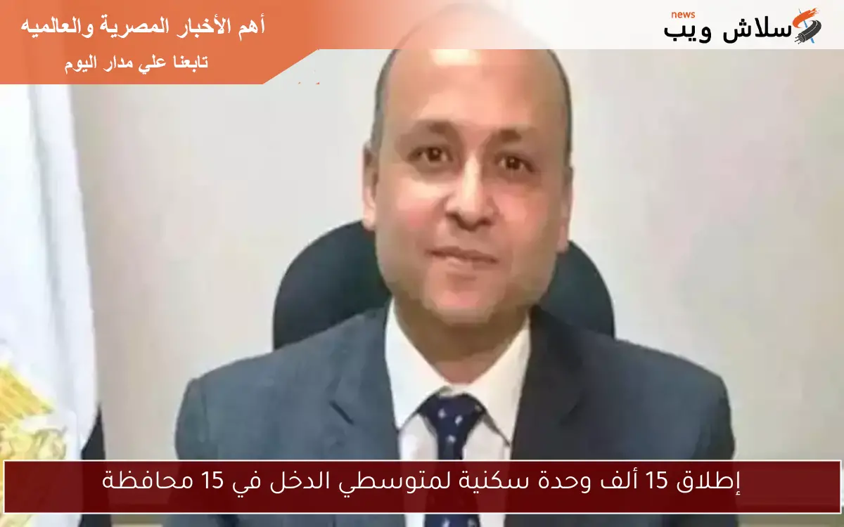إطلاق 15 ألف وحدة سكنية لمتوسطي الدخل في 15 محافظة