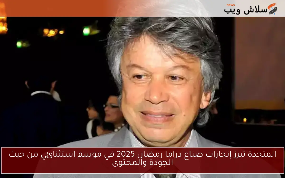 المتحدة تبرز إنجازات صناع دراما رمضان 2025 في موسم استثنائي من حيث الجودة والمحتوى 2 المتحدة تبرز إنجازات صناع دراما رمضان 2025 في موسم استثنائي من حيث الجودة والمحتوى