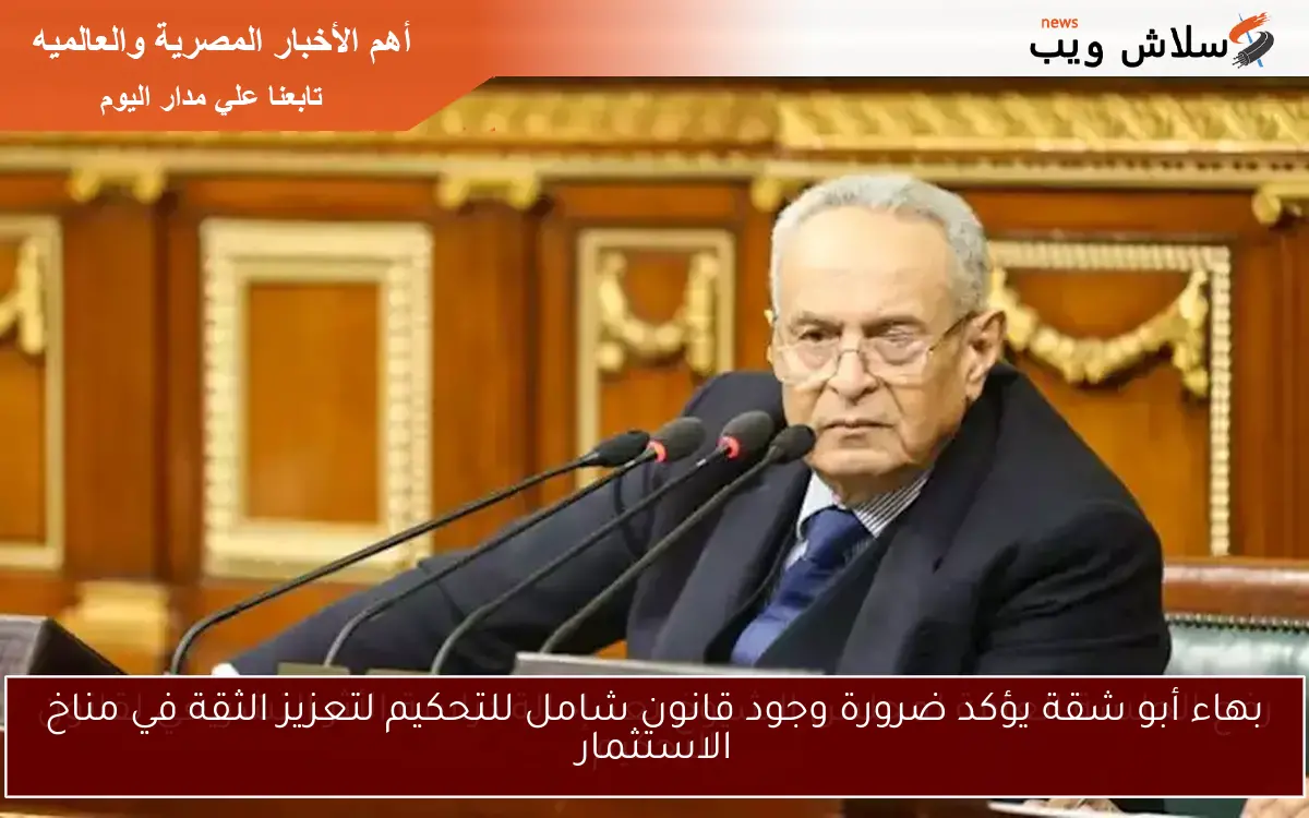 بهاء أبو شقة يؤكد ضرورة وجود قانون شامل للتحكيم لتعزيز الثقة في مناخ الاستثمار