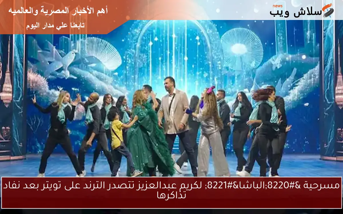 مسرحية “الباشا” لكريم عبدالعزيز تتصدر الترند على تويتر بعد نفاد تذاكرها